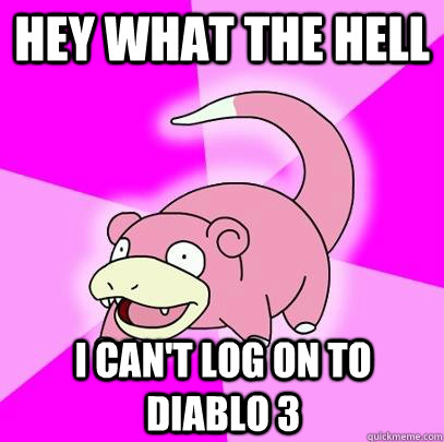 Hey what the hell I can't log on to diablo 3  Slowpoke