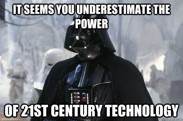 It seems you underestimate the power of 21st century technology - It seems you underestimate the power of 21st century technology  you underestimate the power