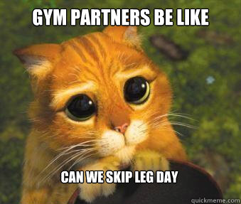 GYM PARTNERS BE LIKE CAN WE SKIP LEG DAY  Puss in boots