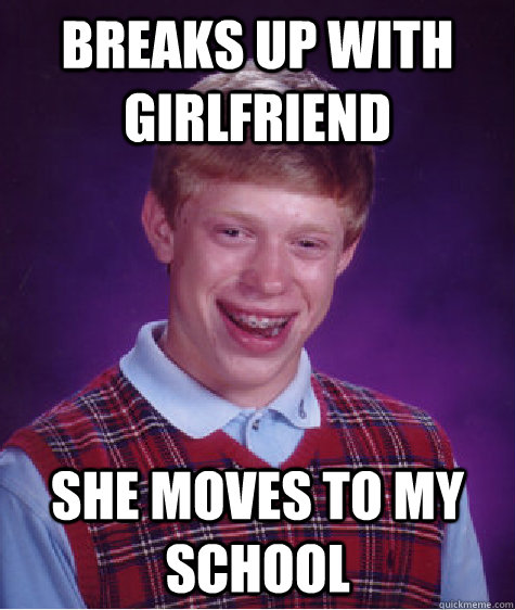 Breaks up with Girlfriend she moves to my school  Bad Luck Brian