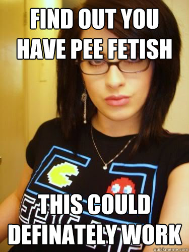 find out you have pee fetish this could definately work - find out you have pee fetish this could definately work  Cool Chick Carol