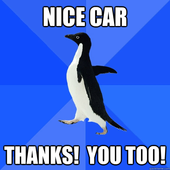 Nice car thanks!  you too! - Nice car thanks!  you too!  Socially Awkward Penguin