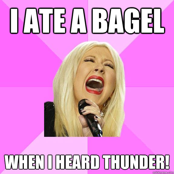 I ate a bagel When I heard thunder!  Wrong Lyrics Christina