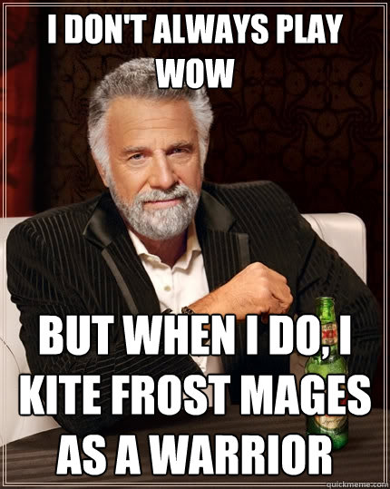 I don't always play WoW but when i do, i kite frost mages as a warrior  The Most Interesting Man In The World