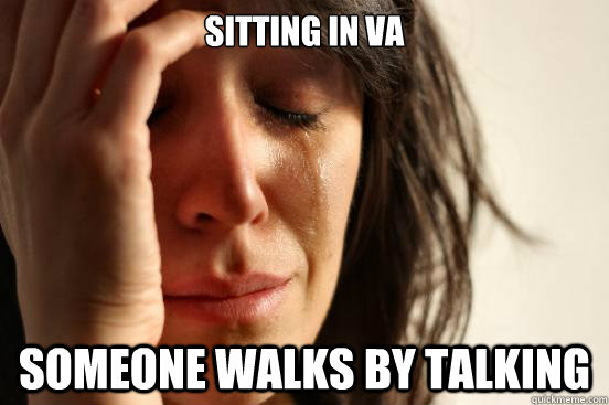 sitting in va someone walks by talking - sitting in va someone walks by talking  First World Problems