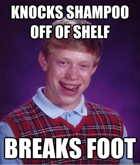 Knocks shampoo off of shelf breaks foot  Bad Luck Brian