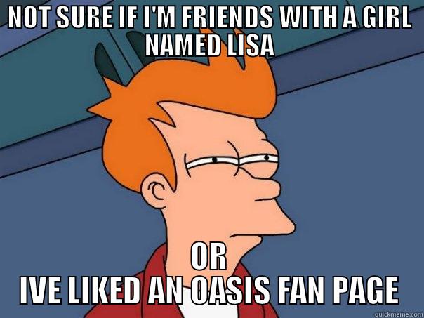 LISA OR OASIS - NOT SURE IF I'M FRIENDS WITH A GIRL NAMED LISA OR IVE LIKED AN OASIS FAN PAGE Futurama Fry