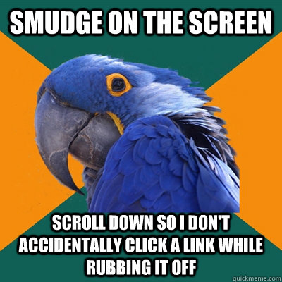 smudge on the screen scroll down so i don't accidentally click a link while rubbing it off - smudge on the screen scroll down so i don't accidentally click a link while rubbing it off  Paranoid Parrot