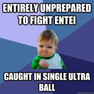 Entirely unprepared to fight Entei Caught in single Ultra Ball  Success Kid