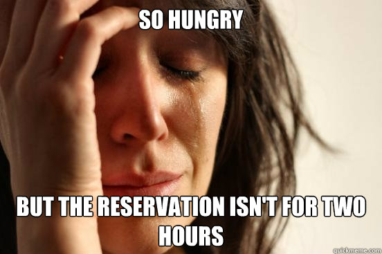 So hungry But the reservation isn't for two hours - So hungry But the reservation isn't for two hours  First World Problems