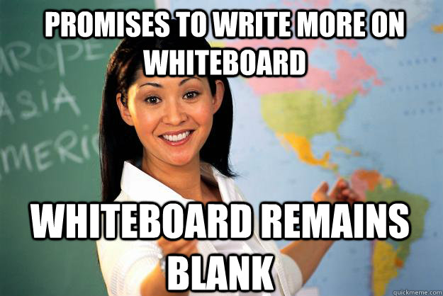 Promises to write more on whiteboard whiteboard remains blank - Promises to write more on whiteboard whiteboard remains blank  Unhelpful High School Teacher