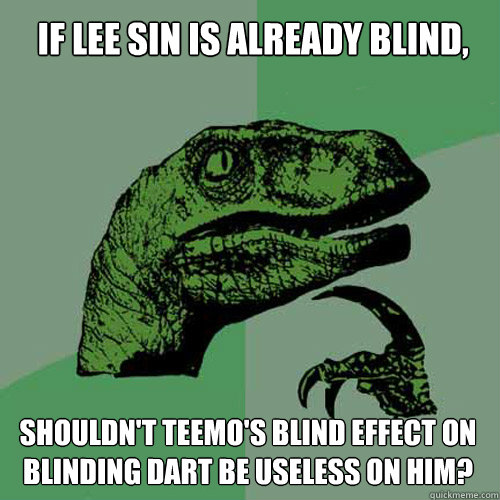 If Lee sin is already blind, Shouldn't teemo's blind effect on  blinding dart be useless on him? - If Lee sin is already blind, Shouldn't teemo's blind effect on  blinding dart be useless on him?  Philosoraptor