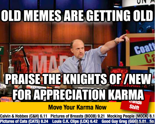 old memes are getting old praise the knights of /new for appreciation karma  Mad Karma with Jim Cramer