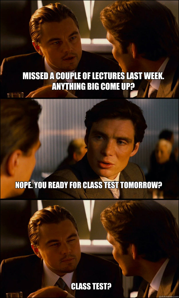 missed a couple of lectures last week. anything big come up? nope. you ready for class test tomorrow?  Class test?   Inception