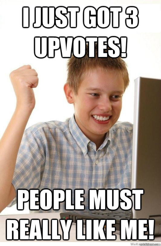 i just got 3 upvotes! people must really like me!  First Day On Internet Kid