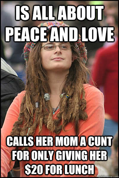 is all about peace and love calls her mom a cunt for only giving her $20 for lunch  College Liberal