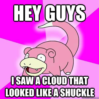 hey guys I saw a cloud that looked like a shuckle  Slowpoke