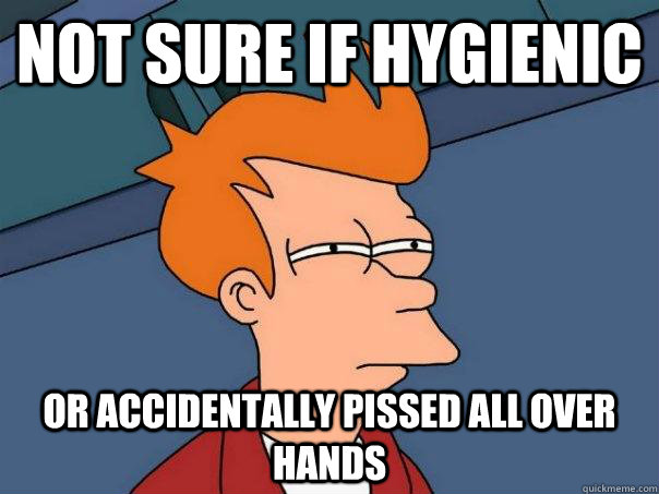 not sure if hygienic  or accidentally pissed all over hands  - not sure if hygienic  or accidentally pissed all over hands   Futurama Fry