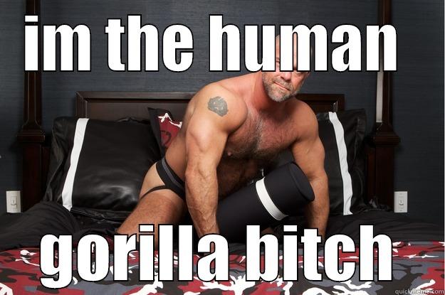 IM THE HUMAN  GORILLA BITCH Gorilla Man