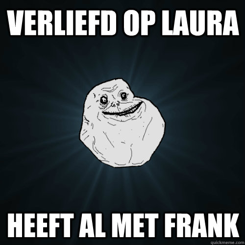 Verliefd op Laura Heeft al met Frank  Forever Alone