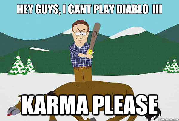 Hey guys, I cant play Diablo  III Karma please - Hey guys, I cant play Diablo  III Karma please  Southpark Beating a dead horse