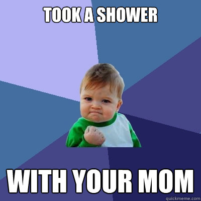 Took a Shower With Your Mom  Success Kid