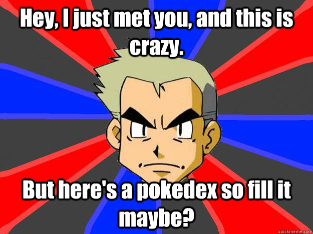 Hey, I just met you, and this is crazy. But here's a pokedex so fill it maybe?  Professor Oak