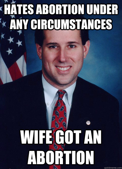 Hates abortion under any circumstances wife got an abortion - Hates abortion under any circumstances wife got an abortion  Scumbag Santorum