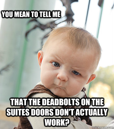 that the deadbolts on the suites doors don't actually work? you mean to tell me  skeptical baby