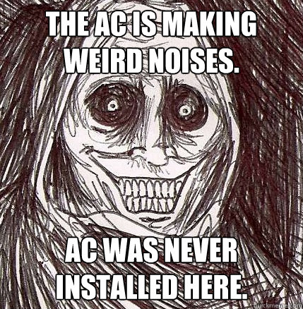 THE AC IS MAKING WEIRD NOISES. AC WAS NEVER INSTALLED HERE. - THE AC IS MAKING WEIRD NOISES. AC WAS NEVER INSTALLED HERE.  Horrifying Houseguest