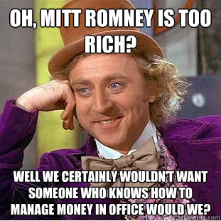 Oh, mitt romney is too rich?
 Well we certainly wouldn't want someone who knows how to manage money in office would we?  Condescending Wonka