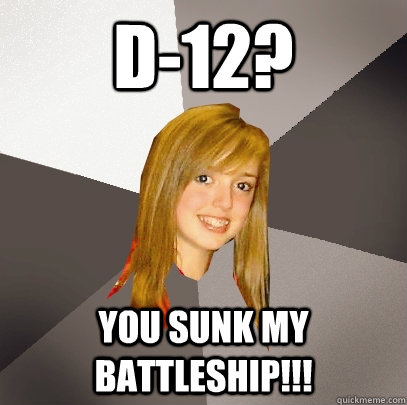 D-12? you sunk my battleship!!!   Musically Oblivious 8th Grader