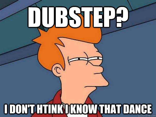 dubstep? i don't htink i know that dance - dubstep? i don't htink i know that dance  Futurama Fry