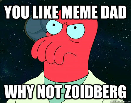 you like meme dad why not zoidberg  