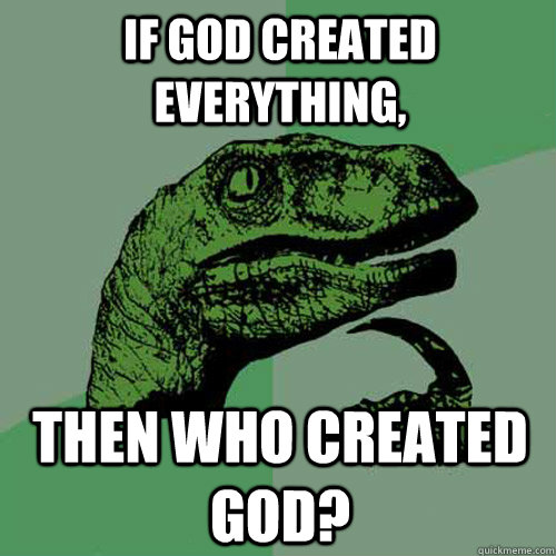 if god created everything, then who created god? - if god created everything, then who created god?  Philosoraptor