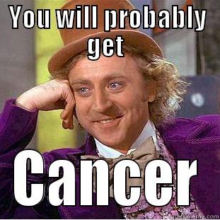 YOU WILL PROBABLY GET  CANCER Condescending Wonka