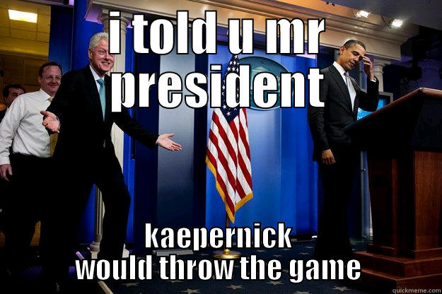 I TOLD U MR PRESIDENT KAEPERNICK WOULD THROW THE GAME Inappropriate Timing Bill Clinton