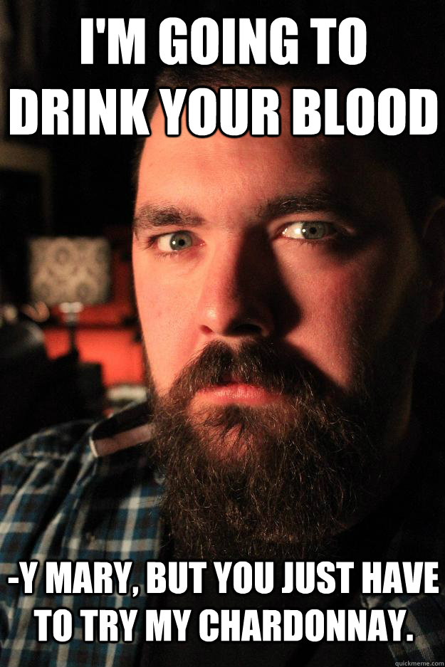 I'm going to drink your blood -y Mary, but you just have to try my Chardonnay. - I'm going to drink your blood -y Mary, but you just have to try my Chardonnay.  Dating Site Murderer