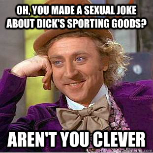 Oh, you made a sexual joke about Dick's Sporting Goods? Aren't you clever  Condescending Wonka