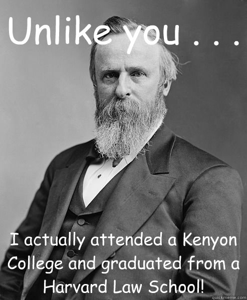 Unlike you . . . I actually attended a Kenyon College and graduated from a Harvard Law School!  hip rutherford b hayes