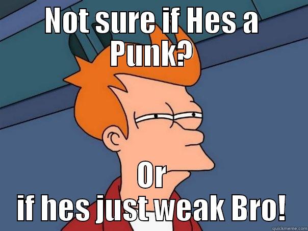 NOT SURE IF HES A PUNK? OR IF HES JUST WEAK BRO! Futurama Fry