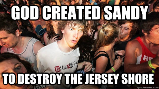 God created Sandy To destroy the jersey shore  Sudden Clarity Clarence