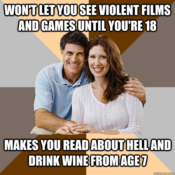 Won't let you see violent films and games until you're 18 Makes you read about hell and drink wine from age 7  Scumbag Parents