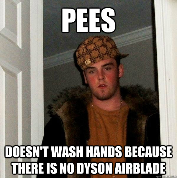 Pees Doesn't wash hands because there is no Dyson airblade  Scumbag Steve