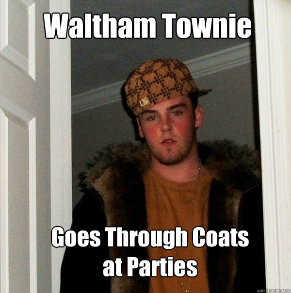 Waltham Townie Goes Through Coats at Parties  Scumbag Steve