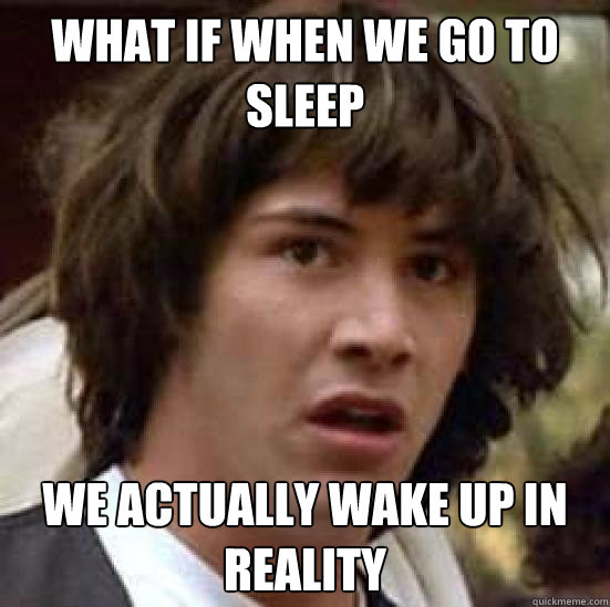 What if when we go to sleep we actually wake up in reality  conspiracy keanu