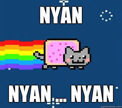 Nyan nyan ... nyan
  Nyan cat