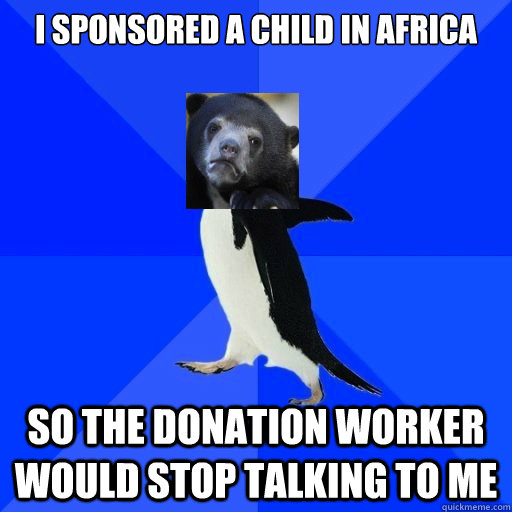 i sponsored a child in africa so the donation worker would stop talking to me - i sponsored a child in africa so the donation worker would stop talking to me  Socially Awkward Confession Bear