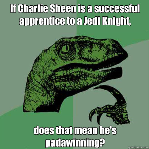 If Charlie Sheen is a successful apprentice to a Jedi Knight, does that mean he's padawinning?  Philosoraptor