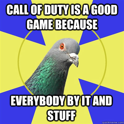 Call of duty is a good game because everybody by it and stuff - Call of duty is a good game because everybody by it and stuff  Religion Pigeon